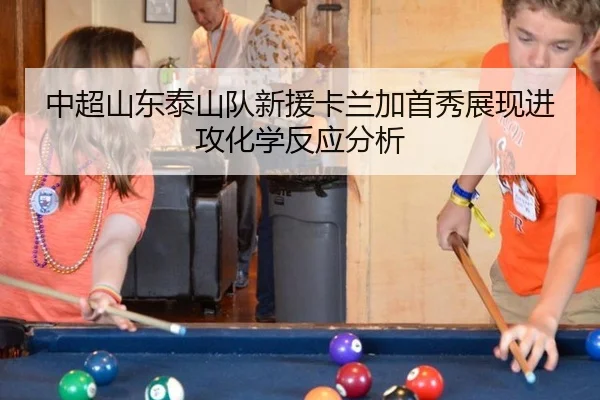 中超山东泰山队新援卡兰加首秀展现进攻化学反应分析